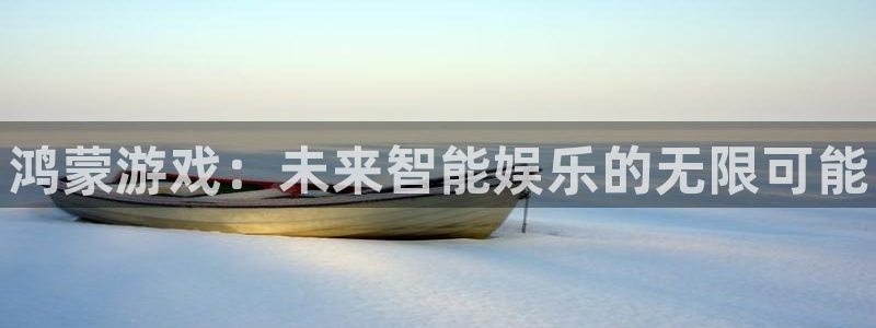 奇亿娱乐平台登陆：鸿蒙游戏：未来智能娱乐的无限可能
