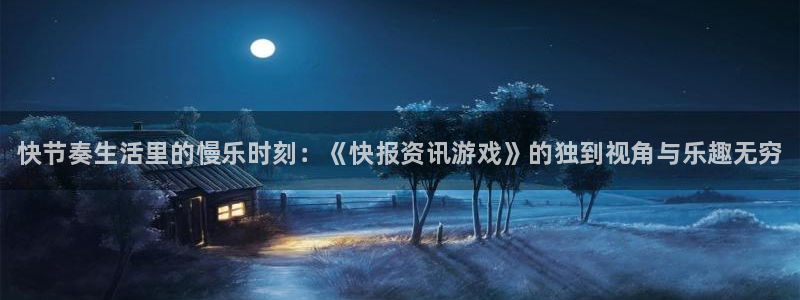 奇亿娱乐注册官方登录app：快节奏生活里的慢乐时刻：《快报资