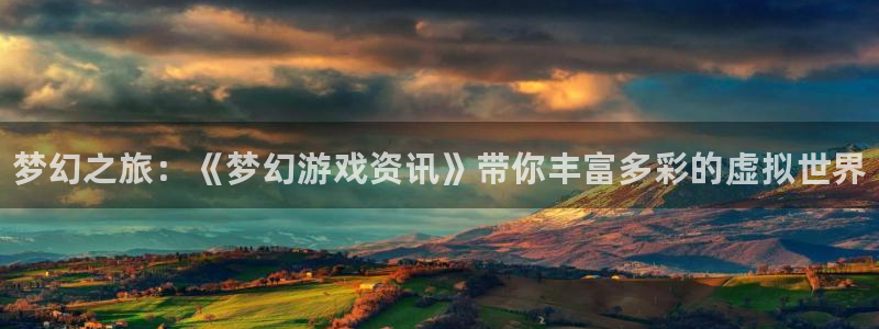奇亿娱乐官方注册登录：梦幻之旅：《梦幻游戏资讯》带你丰富多彩