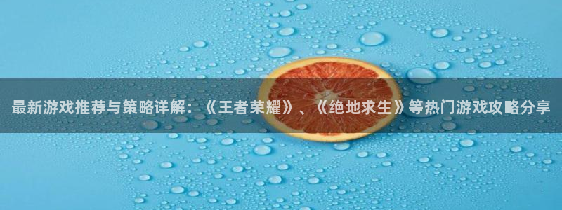 奇亿娱乐娱乐是真的吗：最新游戏推荐与策略详解：《王者荣耀》、