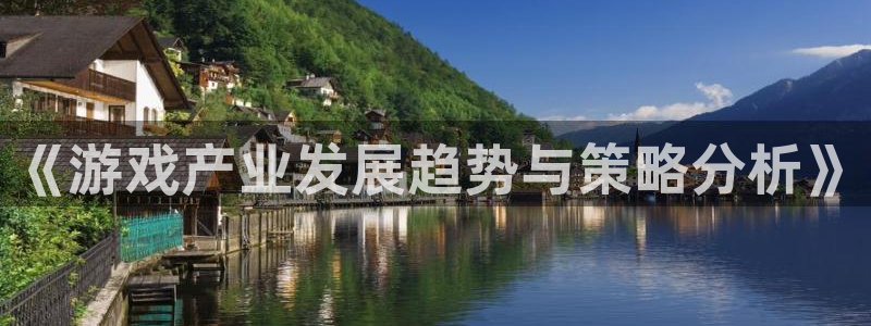 奇亿娱乐手机网页版登录：《游戏产业发展趋势与策略分析》