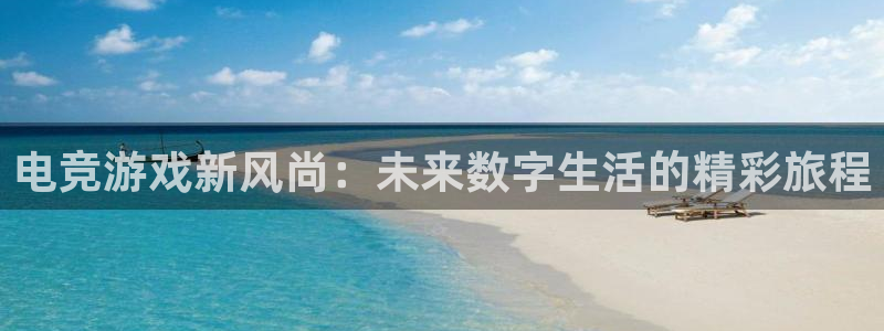 奇亿娱乐游戏：电竞游戏新风尚：未来数字生活的精彩旅程