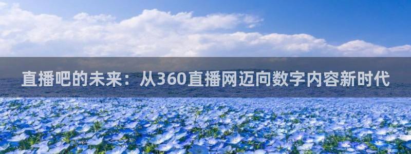 球神nba直播：直播吧的未来：从360直播网迈向数字内容新时代