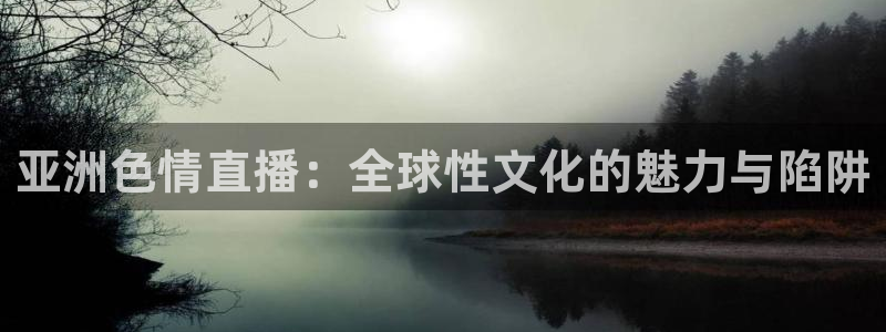 球神体育nba直播：亚洲色情直播：全球性文化的魅力与陷阱