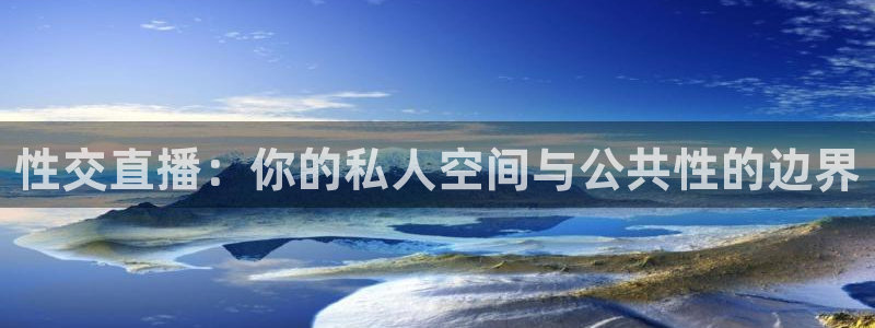 球神体育直播：性交直播：你的私人空间与公共性的边界